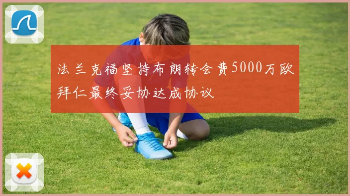 法兰克福坚持布朗转会费5000万欧拜仁最终妥协达成协议