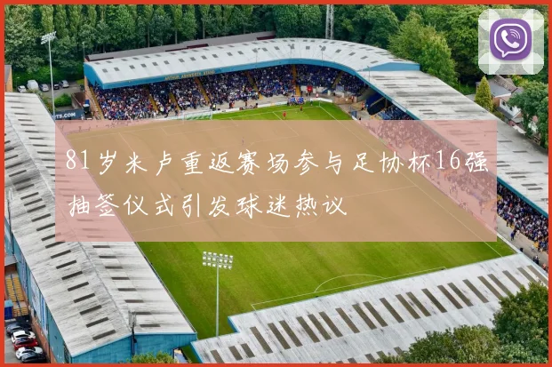 81岁米卢重返赛场参与足协杯16强抽签仪式引发球迷热议