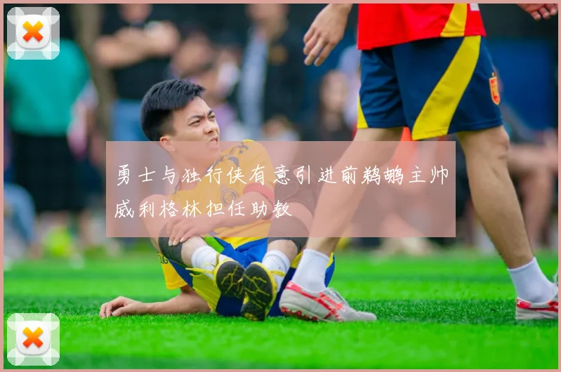 勇士与独行侠有意引进前鹈鹕主帅威利格林担任助教