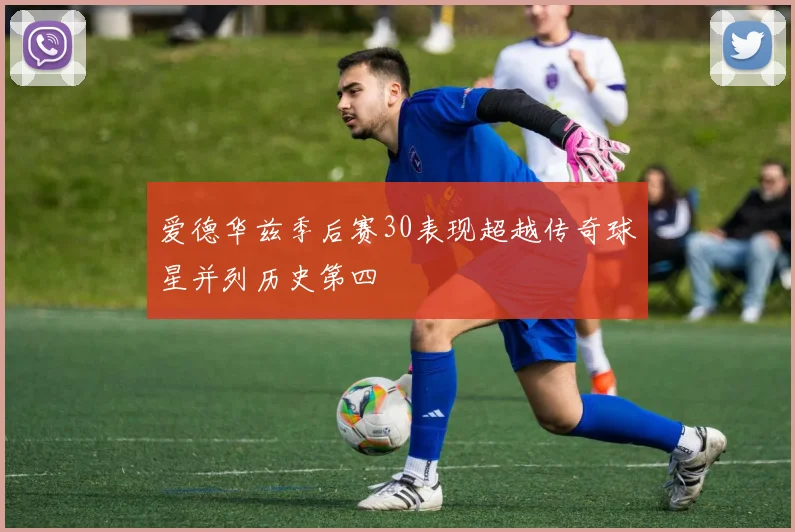 爱德华兹季后赛30表现超越传奇球星并列历史第四