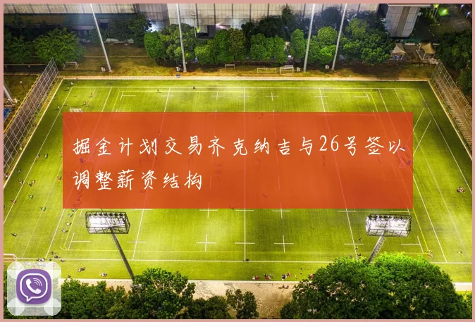 掘金计划交易齐克纳吉与26号签以调整薪资结构
