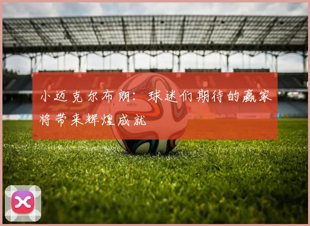 小迈克尔布朗：球迷们期待的赢家将带来辉煌成就