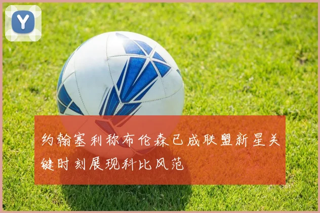 约翰塞利称布伦森已成联盟新星关键时刻展现科比风范