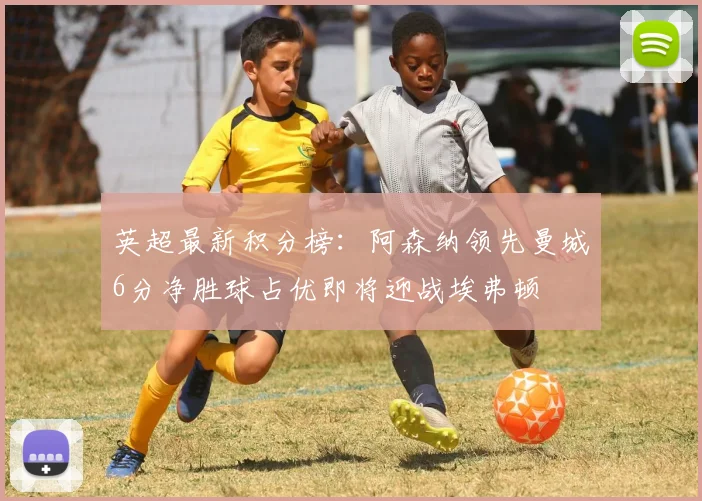 英超最新积分榜：阿森纳领先曼城6分净胜球占优即将迎战埃弗顿