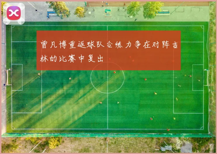 曾凡博重返球队合练力争在对阵吉林的比赛中复出