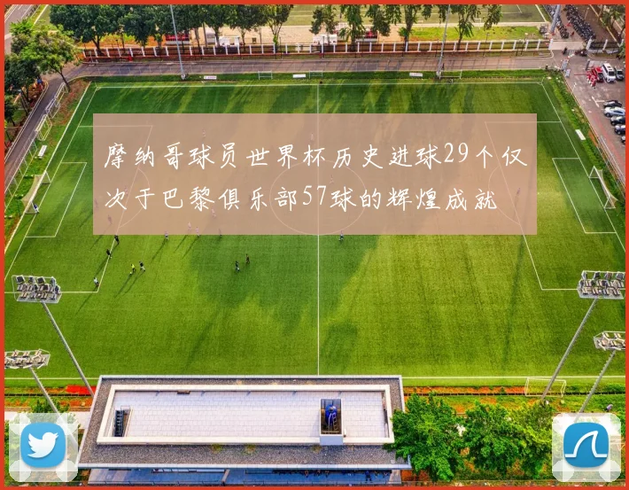 摩纳哥球员世界杯历史进球29个仅次于巴黎俱乐部57球的辉煌成就