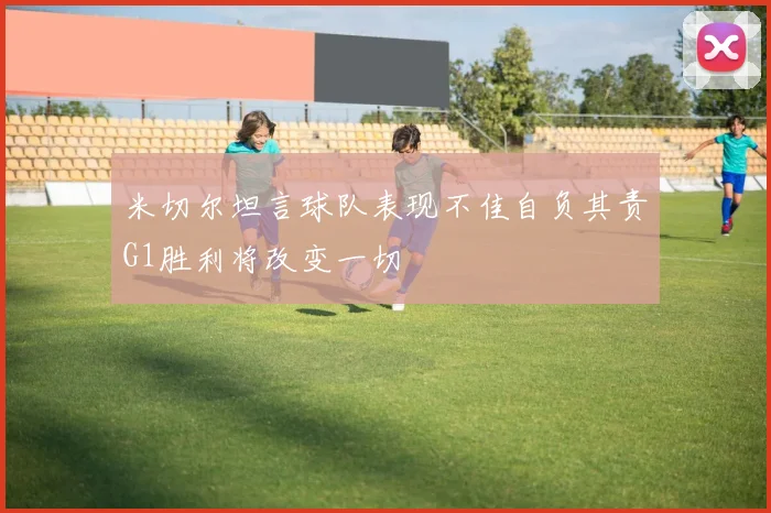 米切尔坦言球队表现不佳自负其责G1胜利将改变一切