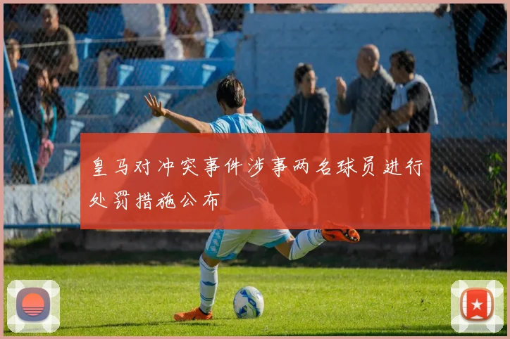 皇马对冲突事件涉事两名球员进行处罚措施公布