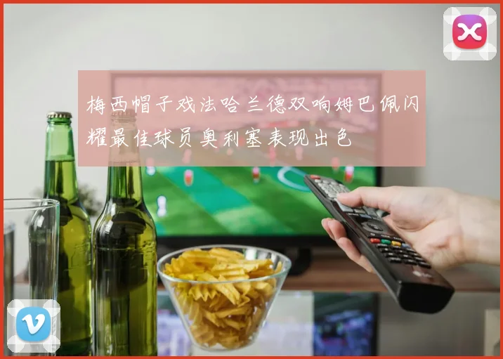 梅西帽子戏法哈兰德双响姆巴佩闪耀最佳球员奥利塞表现出色