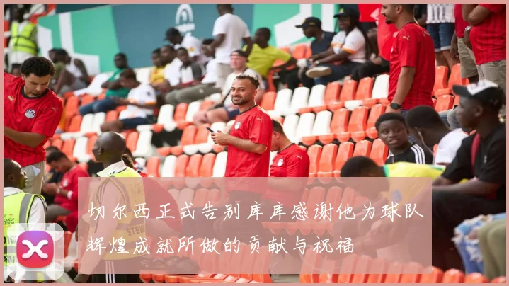 切尔西正式告别库库感谢他为球队辉煌成就所做的贡献与祝福
